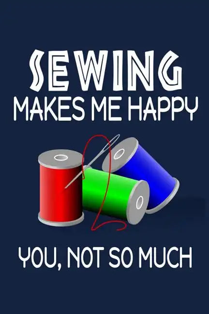 Sewing Makes Me Happy, You, Not So Much - Paperback