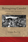 Reimagining Camelot: Wheelwright, Kentucky in Memory and Folklore - Paperback