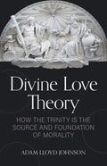 Divine Love Theory: How the Trinity Is the Source and Foundation of Morality - Paperback