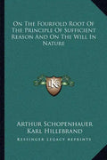 On the Fourfold Root of the Principle of Sufficient Reason and on the Will in Nature - Paperback