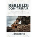Rebuild! Don't Repair: Why Fixing Things Doesn't Fix Things in Life - Paperback