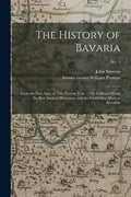 The History of Bavaria: From the First Ages, to This Present Year, 1706. Collected From the Best Ancient Historians, and the Faithfullest Mode - Paperback
