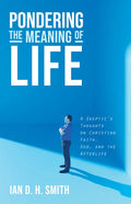 Pondering the Meaning of Life: A Skeptic's Thoughts on Christian Faith, God, and the Afterlife - Paperback