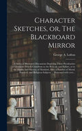 Character Sketches, or, The Blackboard Mirror [microform]: a Series of Illustrated Discussions Depicting Those Peculiarities of Character Which Contri - Hardcover
