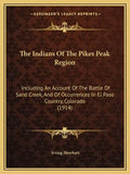 The Indians Of The Pikes Peak Region: Including An Account Of The Battle Of Sand Creek, And Of Occurrences In El Paso Country, Colorado (1914) - Paperback