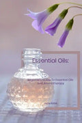 Essential Oils: Beginner's Guide To Essential Oils and Aromatherapy - Paperback