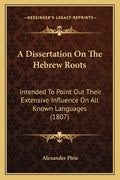 A Dissertation On The Hebrew Roots: Intended To Point Out Their Extensive Influence On All Known Languages (1807) - Paperback