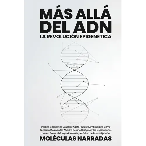 Más allá del ADN: Desde Mecanismos Celulares hasta Factores Ambientales: Cómo la Epigenética Moldea Nuestro Destino Biológico y las Impl - Paperback