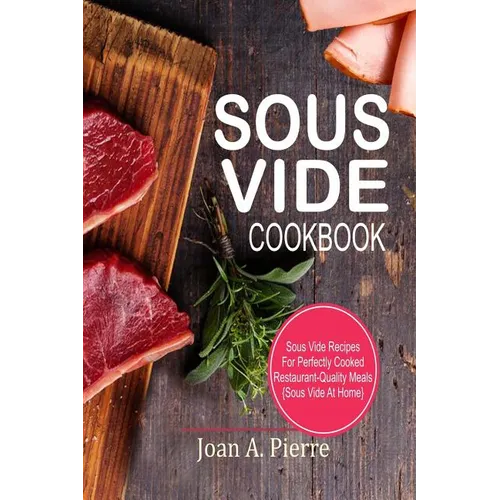Sous Vide Cookbook: Sous Vide Recipes for Perfectly Cooked Restaurant-Quality Meals {sous Vide at Home} - Paperback