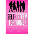Self-Esteem For Women: The Ultimate Women's Guide to Loving Yourself and Building High Self-Esteem - Paperback