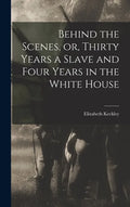 Behind the Scenes, or, Thirty Years a Slave and Four Years in the White House - Hardcover