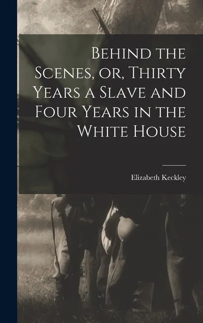 Behind the Scenes, or, Thirty Years a Slave and Four Years in the White House - Hardcover