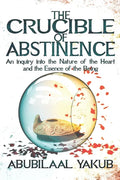 The Crucible of Abstinence: An Inquiry into the Nature of the Heart and the Essence of Being - Paperback