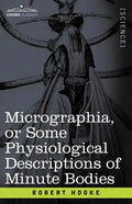 Micrographia or Some Physiological Descriptions of Minute Bodies - Paperback