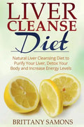 Liver Cleanse Diet: Natural Liver Cleansing Diet to Purify Your Liver, Detox Your Body and Increase Energy Levels - Paperback