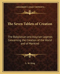 The Seven Tablets of Creation: The Babylonian and Assyrian Legends Concerning the Creation of the World and of Mankind - Paperback