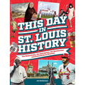 This Day in St. Louis History: The Famous, Infamous, and Everything in Between - Hardcover