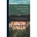 The National Museum of Naples: Illustrated in CLV Plates, Including VI Plates Referring to the Last Excavations of Pompeii (House of the Vettii): a P - Hardcover