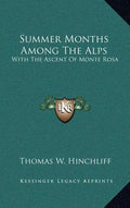 Summer Months Among the Alps: With the Ascent of Monte Rosa - Hardcover