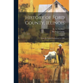 History of Ford County, Illinois: From Its Earliest Settlement to 1908 - Paperback