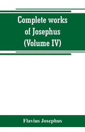 Complete works of Josephus. Antiquities of the Jews; The wars of the Jews against Apion, etc (Volume IV) - Paperback