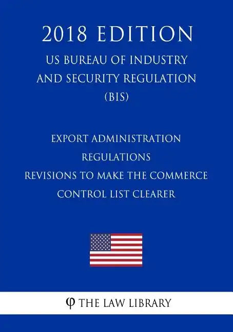 Export Administration Regulations - Revisions to Make the Commerce Control List Clearer (US Bureau of Industry and Security Regulation) (BIS) (2018 Ed - Paperback