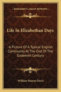 Life in Elizabethan Days: A Picture of a Typical English Community at the End of the Sixteenth Century - Paperback