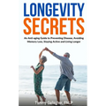 Longevity Secrets: An Anti-Aging Guide to Preventing Disease, Avoiding Memory Loss, Staying Active, and Living Longer - Paperback