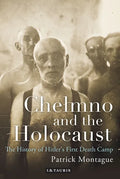 Chelmno and the Holocaust: A History of Hitler's First Death Camp - Paperback