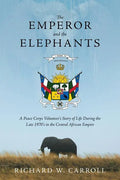 The Emperor and the Elephants: A Peace Corps Volunteer's Story of Life During the Late 1970s in the Central African Empire - Paperback