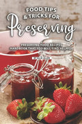 Tips and Tricks for Preserving Food: Preserving Food Recipes Handbook That You Will Find Helpful - Paperback