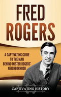 Fred Rogers: A Captivating Guide to the Man Behind Mister Rogers' Neighborhood - Hardcover