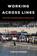 Working Across Lines: Resisting Extreme Energy Extraction - Paperback