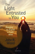 The Light Entrusted to You: Keeping the Flame of Faith Alive - Paperback