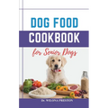 Dog Food Cookbook for Senior Dogs: The Complete Healthy Homemade Food Recipes, Affordable, Nutritious Meals, Treats, & Snacks for a Balanced Diet & Lo - Paperback