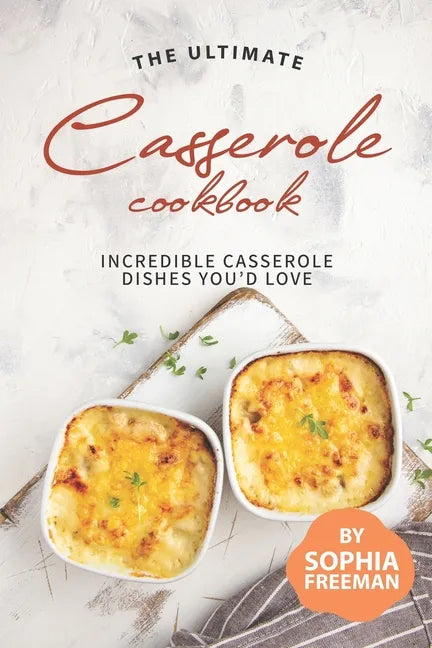 The Ultimate Casserole Cookbook: Incredible Casserole Dishes You'd Love - Paperback