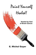 Paint Yourself Healed: Healed by God of Brain Cancer - Paperback