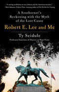 Robert E. Lee and Me: A Southerner's Reckoning with the Myth of the Lost Cause - Hardcover
