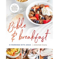 Bible and Breakfast: 31 Mornings with Jesus--Feeding Our Bodies and Souls Together - Hardcover