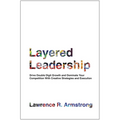Layered Leadership: Drive Double-Digit Growth and Dominate Your Competition with Creative Strategies and Execution - Hardcover