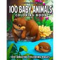 100 Baby Animals: A Coloring Book Featuring 100 Incredibly Cute and Lovable Baby Animals from Forests, Jungles, Oceans and Farms for Hou - Paperback