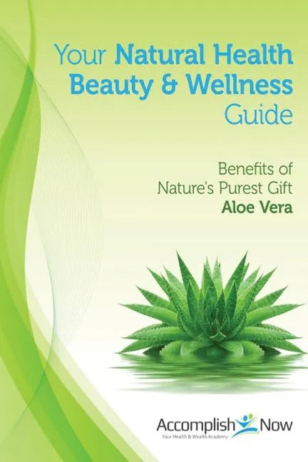 Your Natural Health Beauty and Wellness Guide: Benefits of Nature's Purest Gift Aloe Vera - Paperback