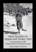 Mass Suicides on Saipan and Tinian, 1944: An Examination of the Civilian Deaths in Historical Context - Paperback