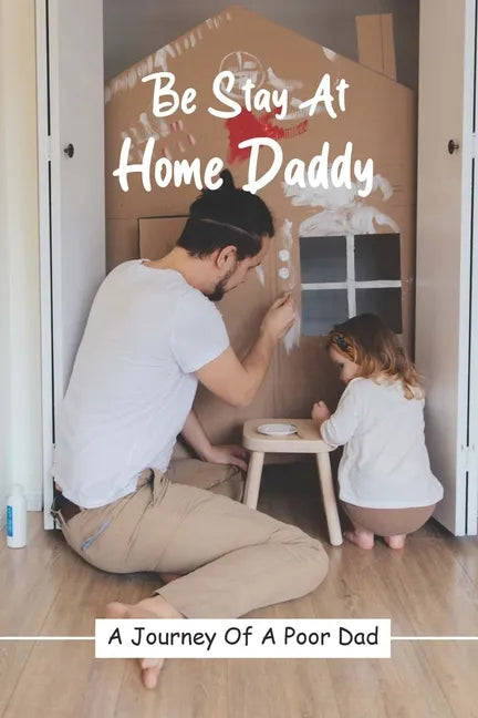 Be Stay At Home Daddy: A Journey Of A Poor Dad: Stayed At Home Father Book - Paperback