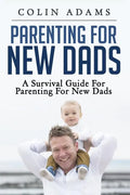 Parenting for New Dads: A Survival Guide for Parenting for New Dads - Paperback