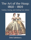 The Art of the Hoop: 1860 - 1869: Fashion, Sewing, and Clothing Care Advice - Paperback