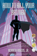 How to Kill Your Batman: A Guide for Male Survivors of Childhood Sexual Abuse Using Batman to Heal Hypervigilance - Paperback