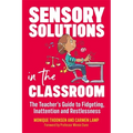 Sensory Solutions in the Classroom: The Teacher's Guide to Fidgeting, Inattention and Restlessness - Paperback