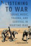 Listening to War: Sound, Music, Trauma, and Survival in Wartime Iraq - Paperback