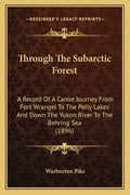 Through The Subarctic Forest: A Record Of A Canoe Journey From Fort Wrangel To The Pelly Lakes And Down The Yukon River To The Behring Sea (1896) - Paperback